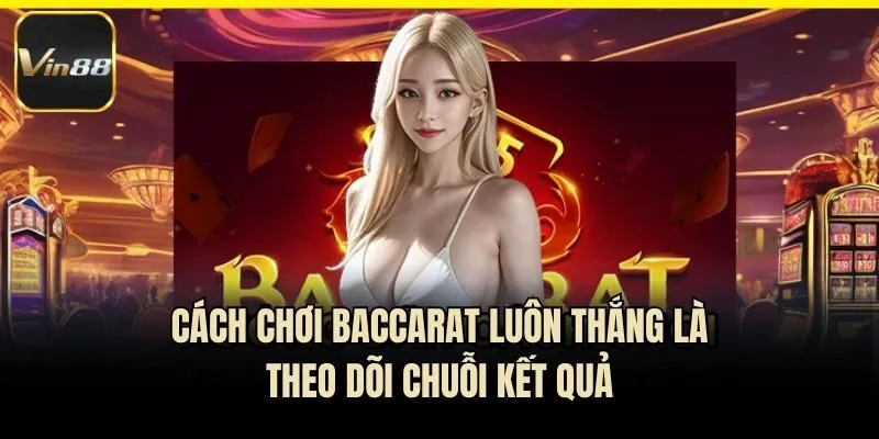 Cách chơi baccarat luôn thắng là theo dõi chuỗi kết quả