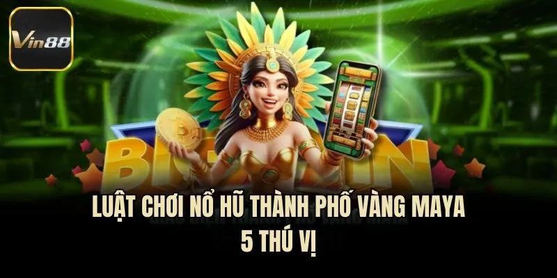 Luật chơi nổ hũ Thành Phố Vàng Maya 5 thú vị