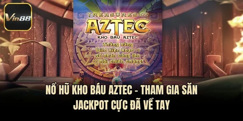 Nổ Hũ Kho Báu Aztec - Tham Gia Săn Jackpot Cực Đã Về Tay